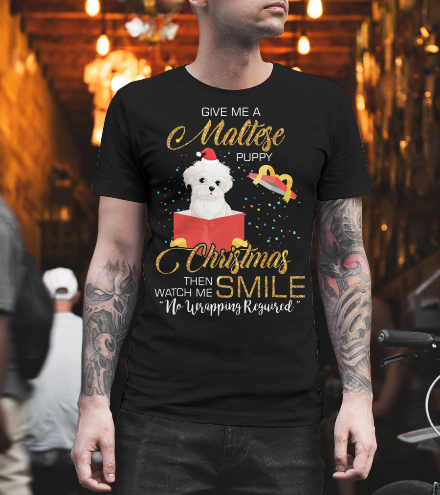 Give Me a Maltese Puppy Christmas Then Watch Me Smile No Wrapping Required T-Shirt