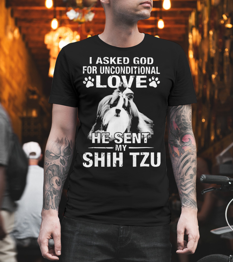 I Asked God For Unconditional Love He Sent My Shih Tzu T-Shirt