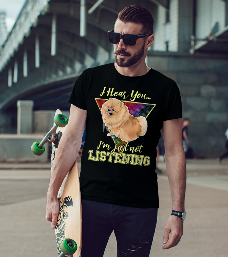 I Hear You I'm Just Not Listening Pomeranian T-Shirt