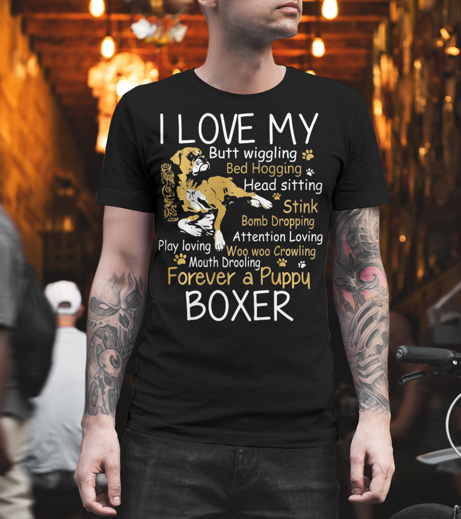 I Love My Butt Wiggling Bed Hogging Head Sitting Stink Bomb Dropping Attention Loving Woo Woo Crowling Mouth Drooling Forever a Puppy Boxer T-Shirt