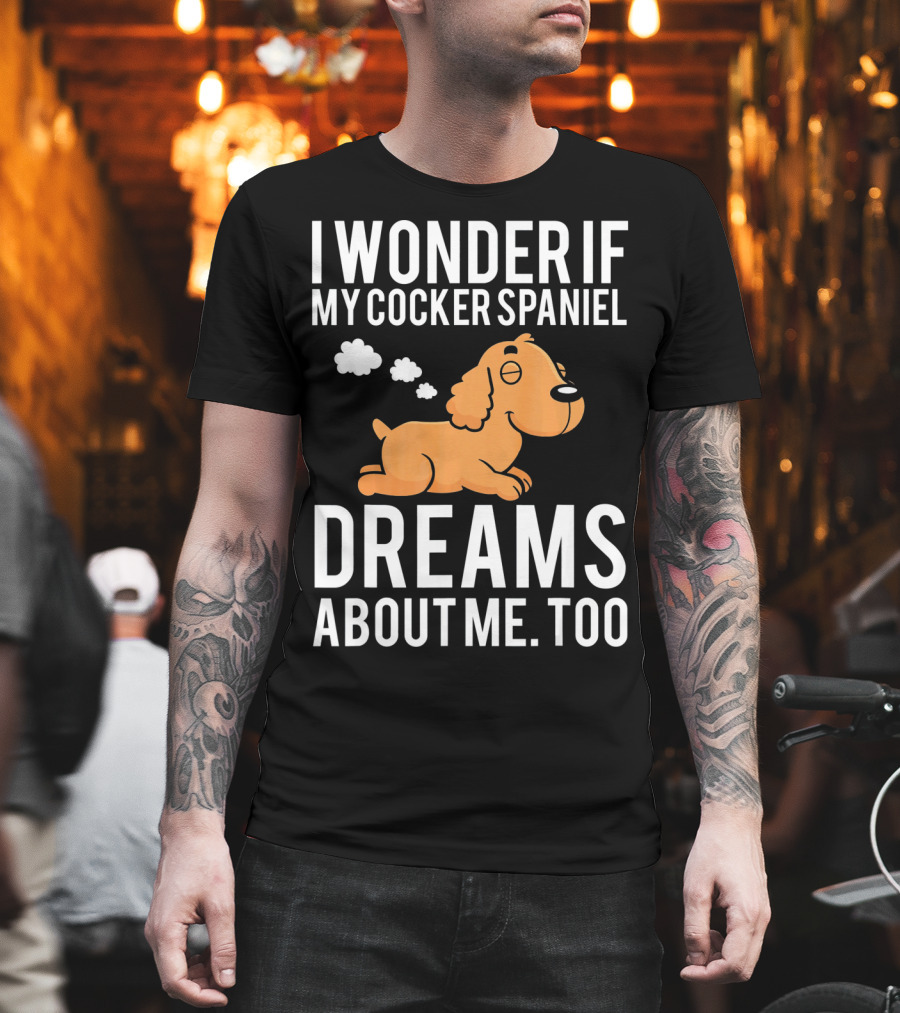 I Wonder If My Cocker Spaniel Dreams About Me Too T-Shirt