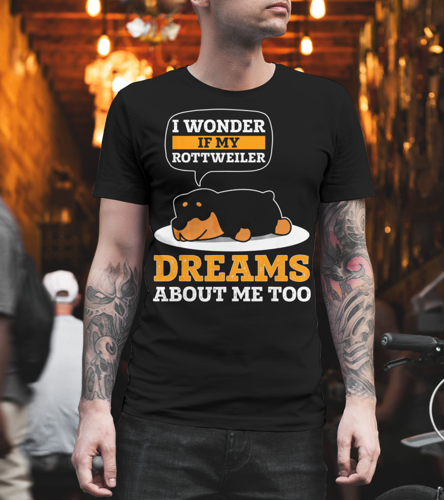 I Wonder If My Rottweiler Dreams About Me Too Rottweiler Dreams About Me Too T-Shirt