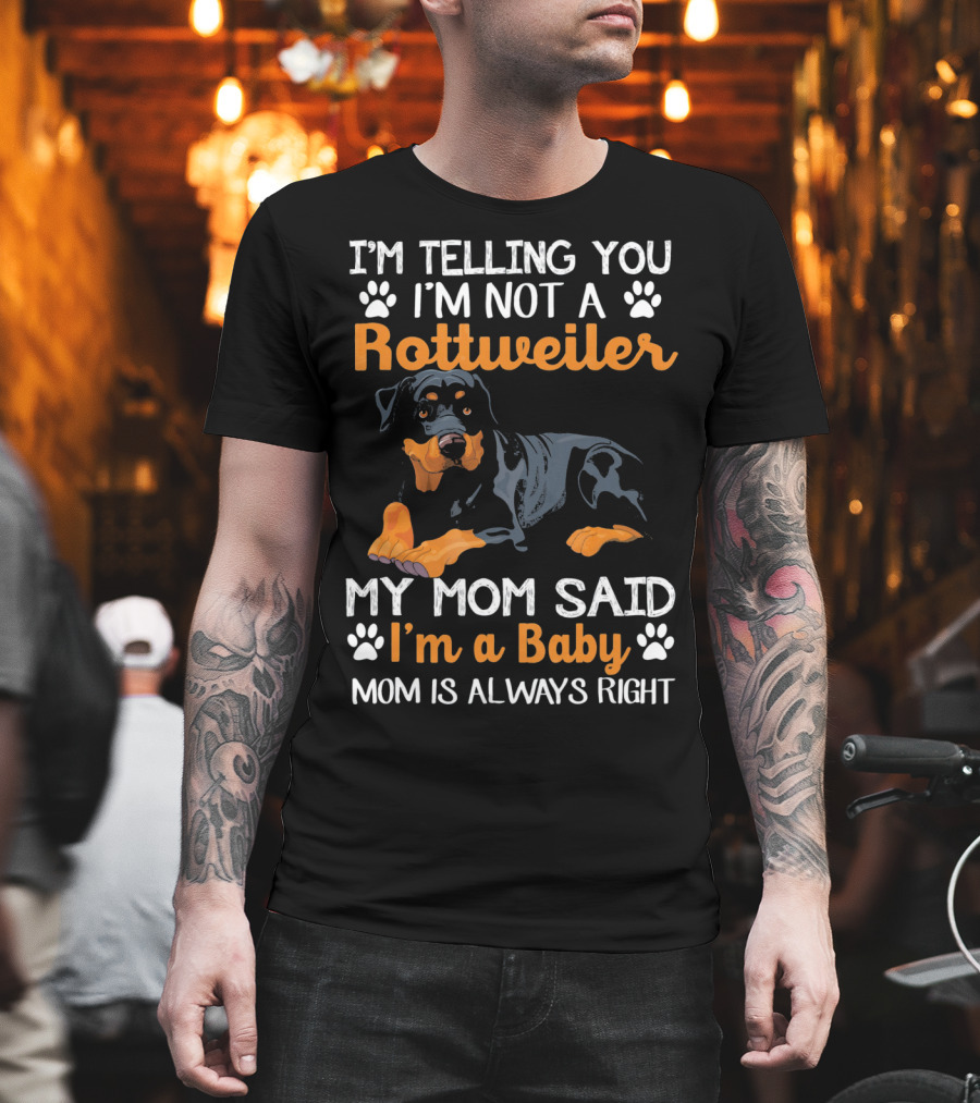 I'm Telling You I'm Not a Rottweiler My Mom Said I'm a Baby Mom is Always Right T-Shirt