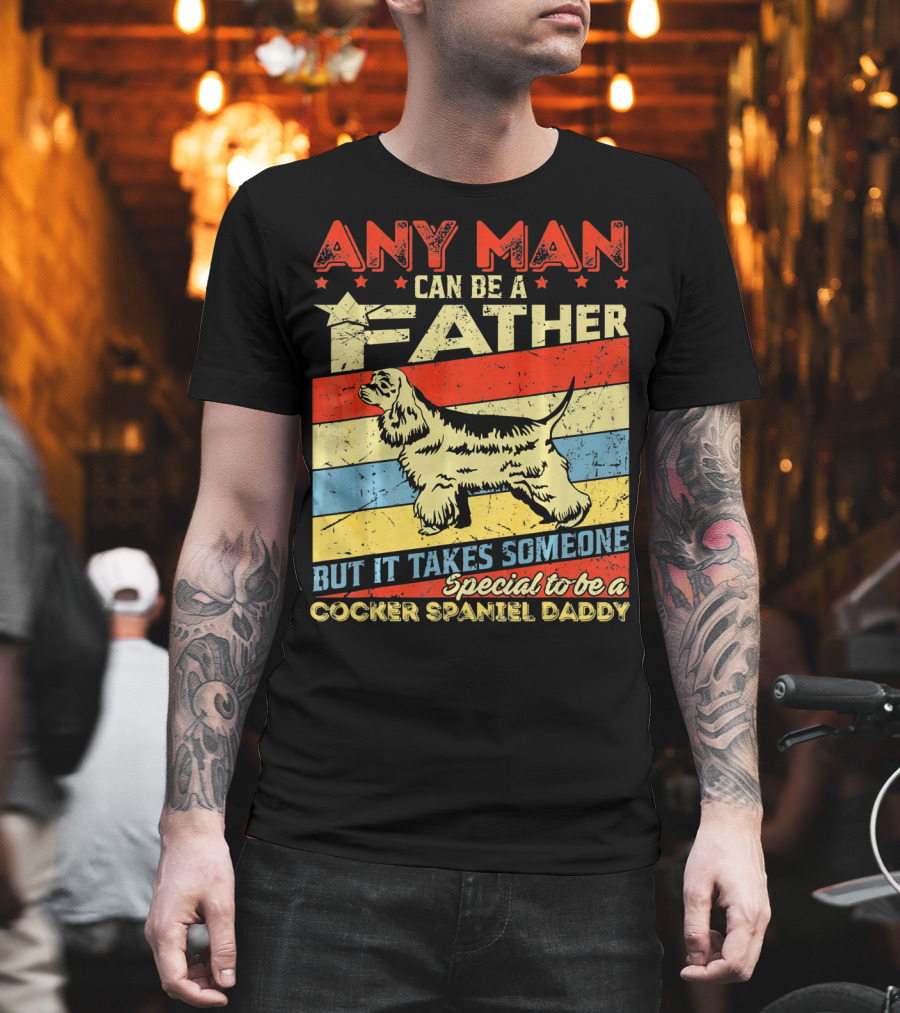 Any Man Can Be a Father but it Takes Someone Special to Be a Cocker Spaniel Daddy T-Shirt