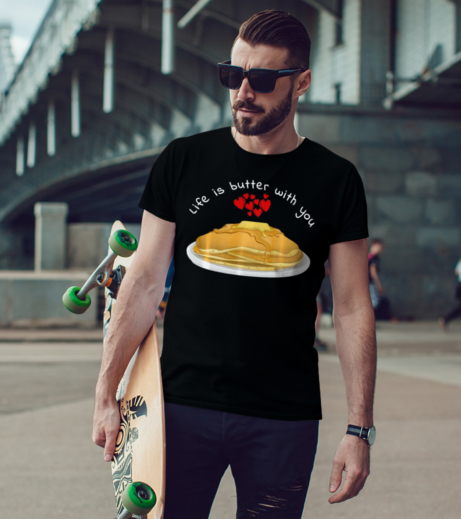Life Is Butter With You Breakfast Valentine's Day Pancakes T-Shirt