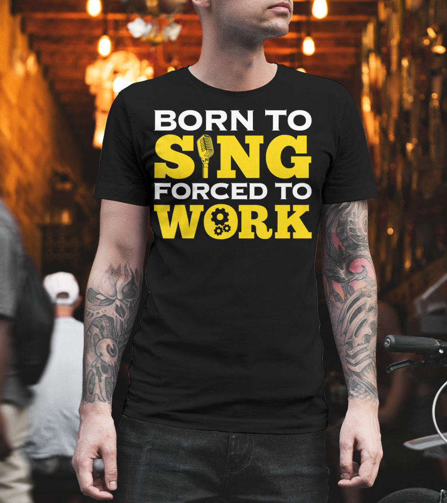 Born To Sing Microphone Forced To Work Gears T-Shirt