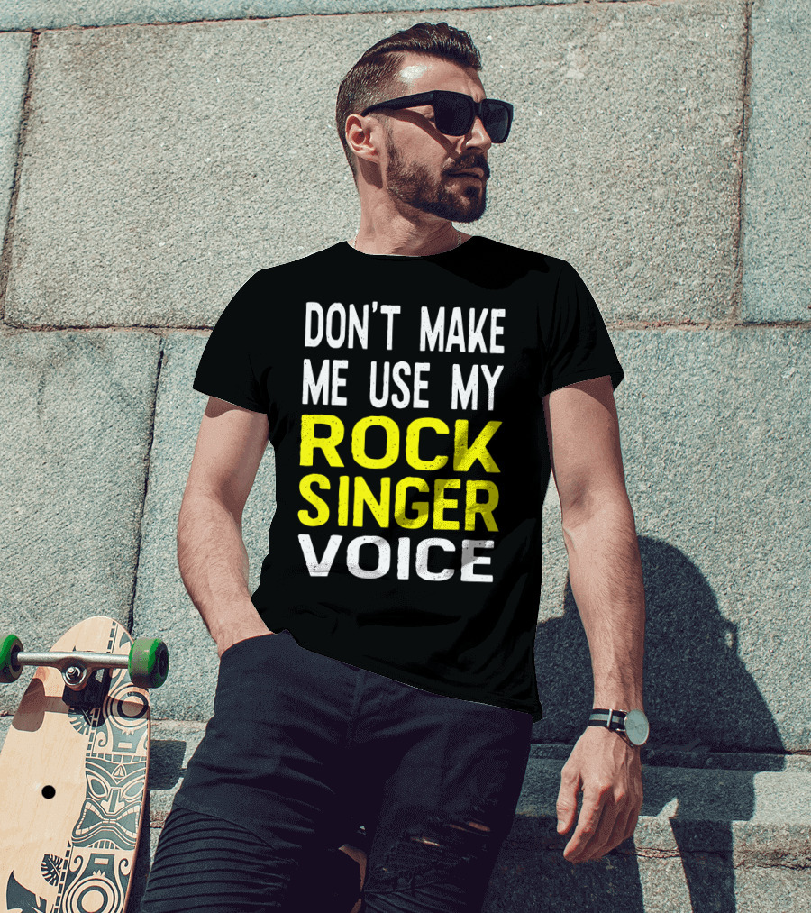 Don't Make ME Use My Rock Singer Voice T-Shirt