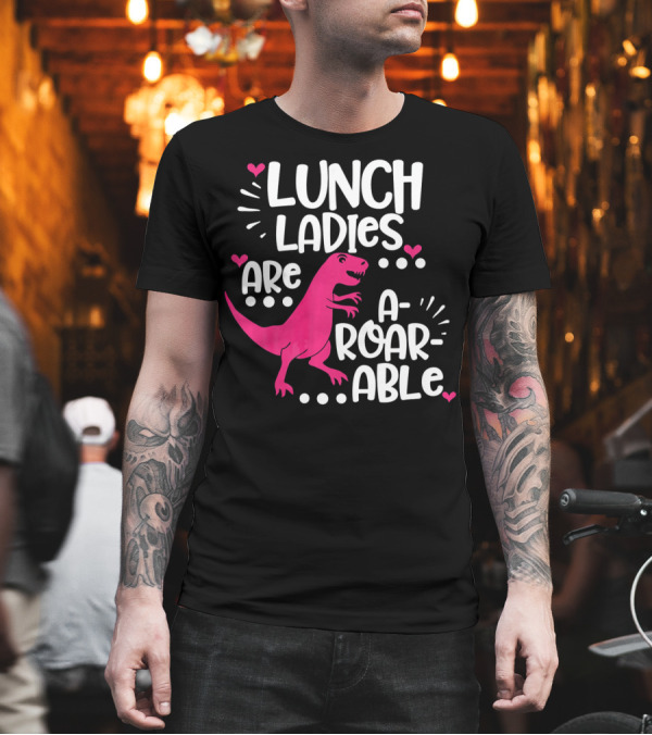 Lunch Ladies Are A-Roar-Able Dinosaur T-Shirt Lunch Ladies Are A-Roar-Able Dinosaur T-Shirt