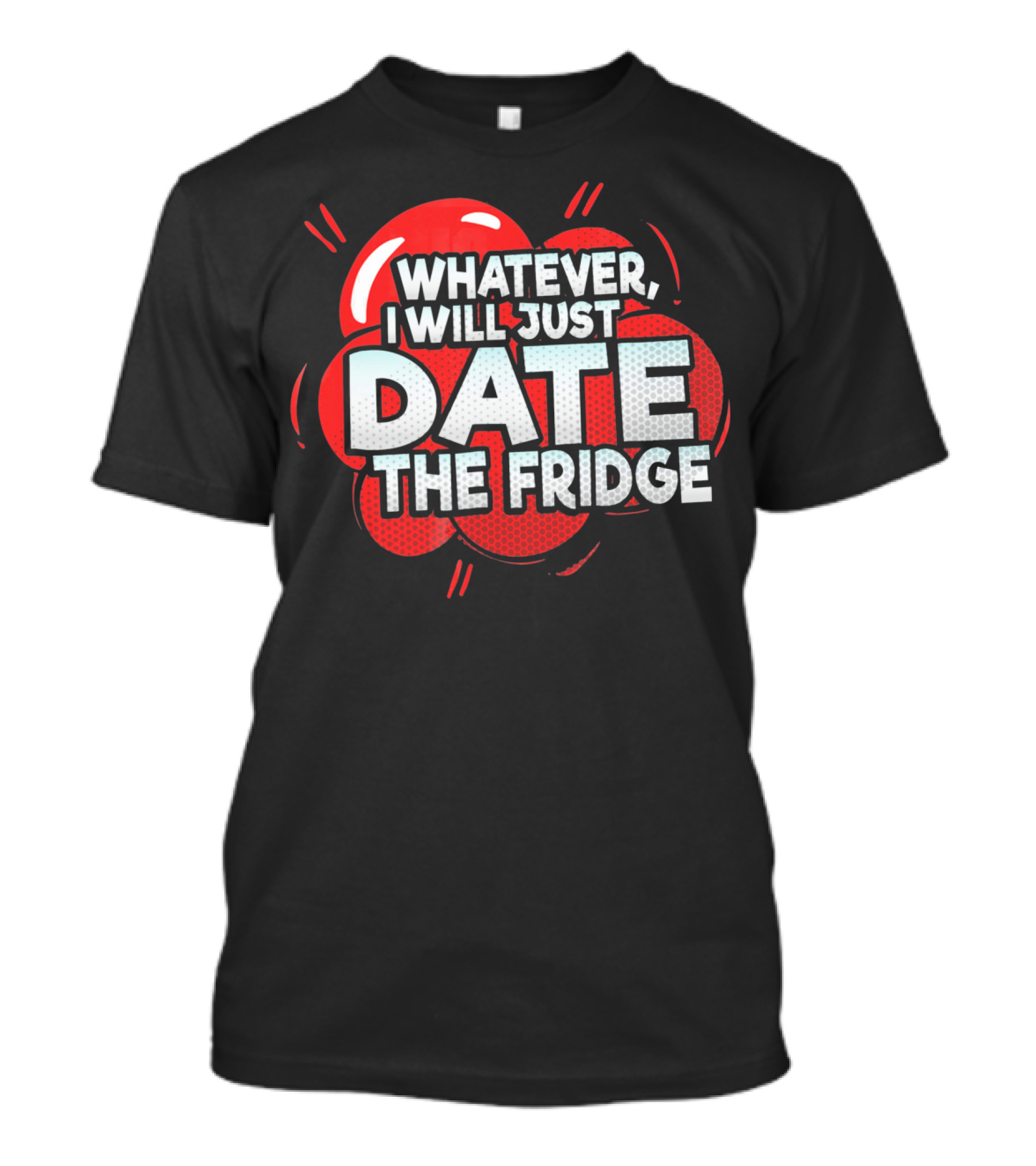 Whatever, I Will Just Date The Fridge Funny Valentines Day Women Gag T-Shirt