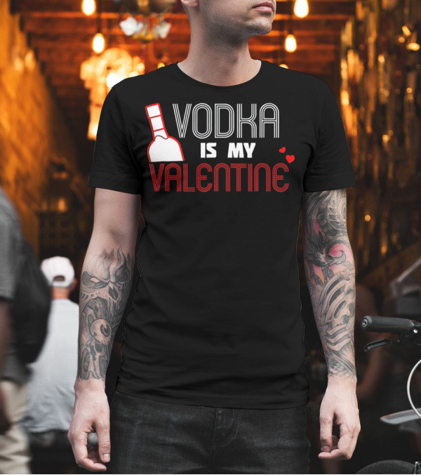 Vodka Is My Valentine T-Shirt Vodka Is My Valentine T-Shirt