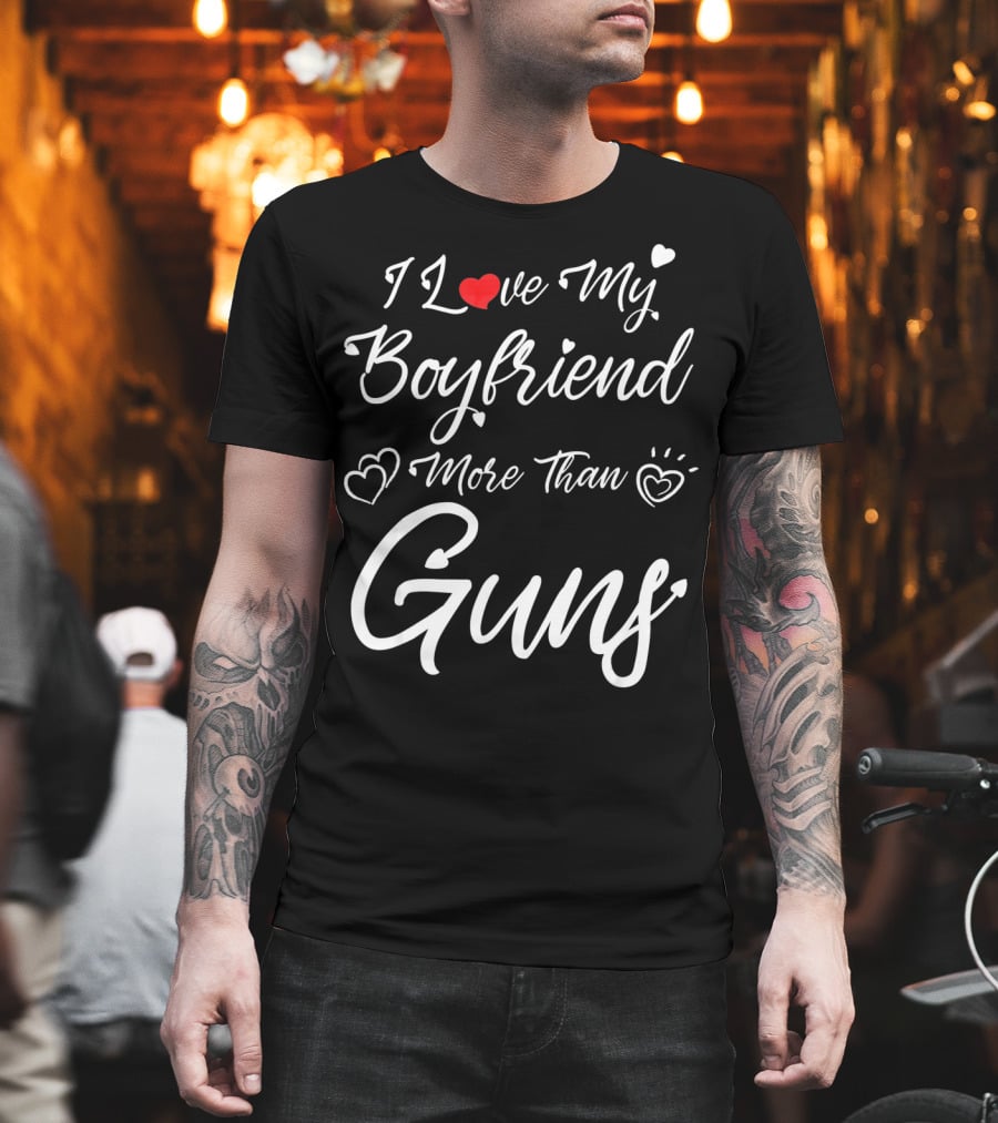 I Love My Boyfriend More Than Guns Hearts And Love T-Shirt