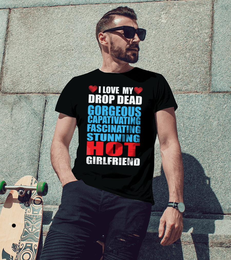 I Love My Drop Dead Gorgeous Captivating Fascinating Stunning Hot Girlfriend T-Shirt