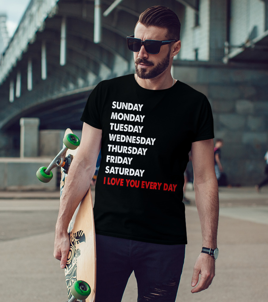 Sunday Monday Tuesday Wednesday Thursday Friday Saturday I Love You Every Day T-Shirt