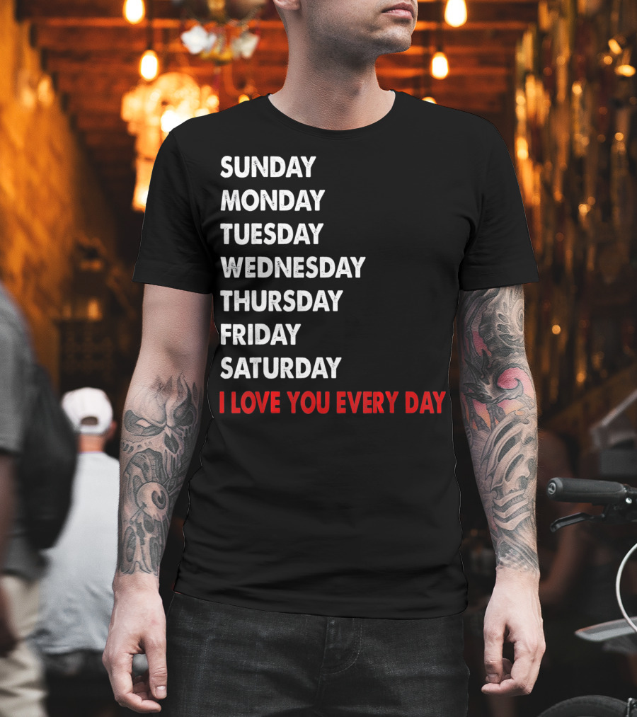 Sunday Monday Tuesday Wednesday Thursday Friday Saturday I Love You Every Day T-Shirt