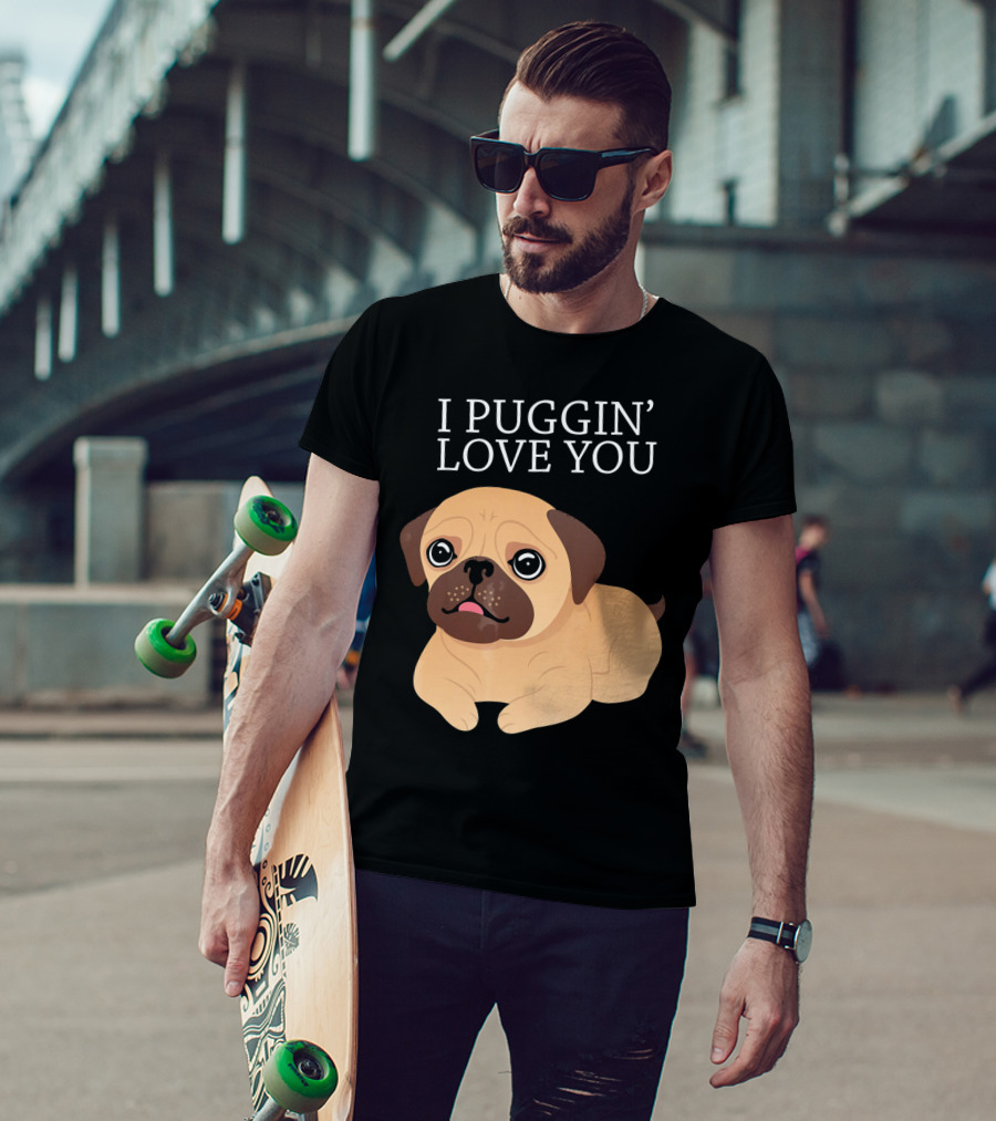 I Puggin Love You Cute Pug Puggin' Love You Pug T-Shirt