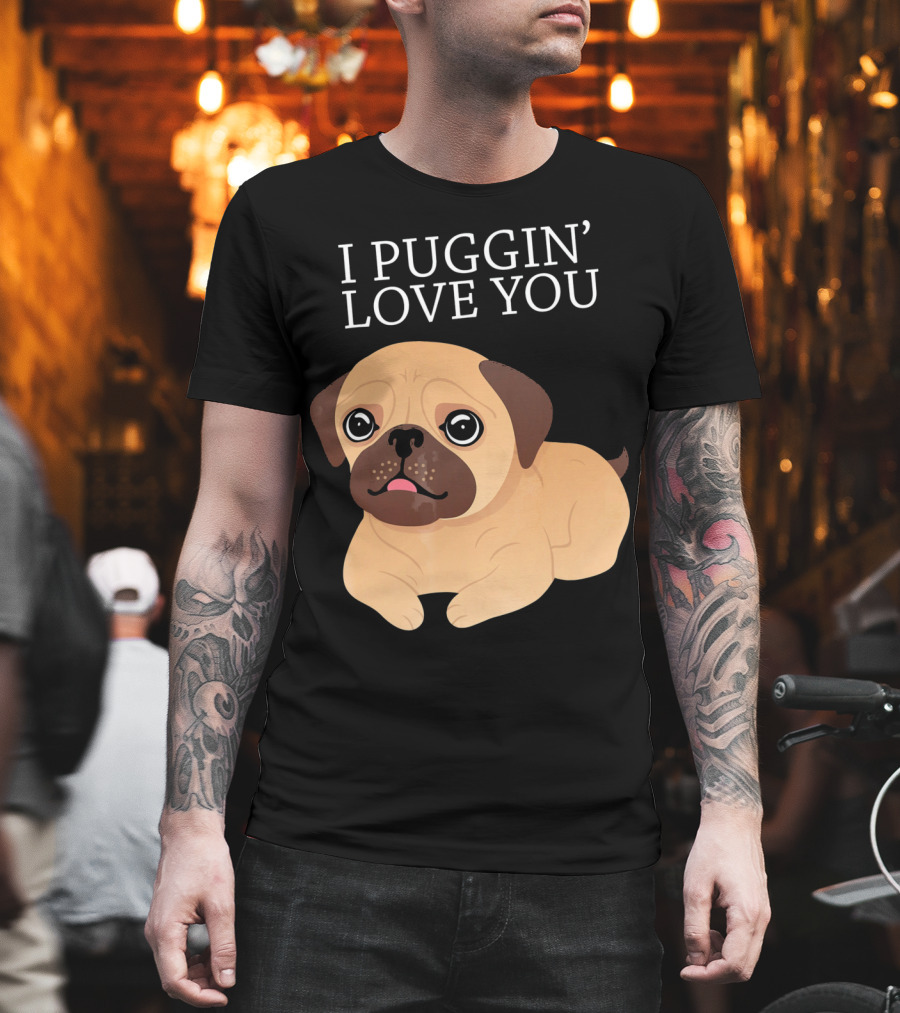 I Puggin Love You Cute Pug Puggin' Love You Pug T-Shirt