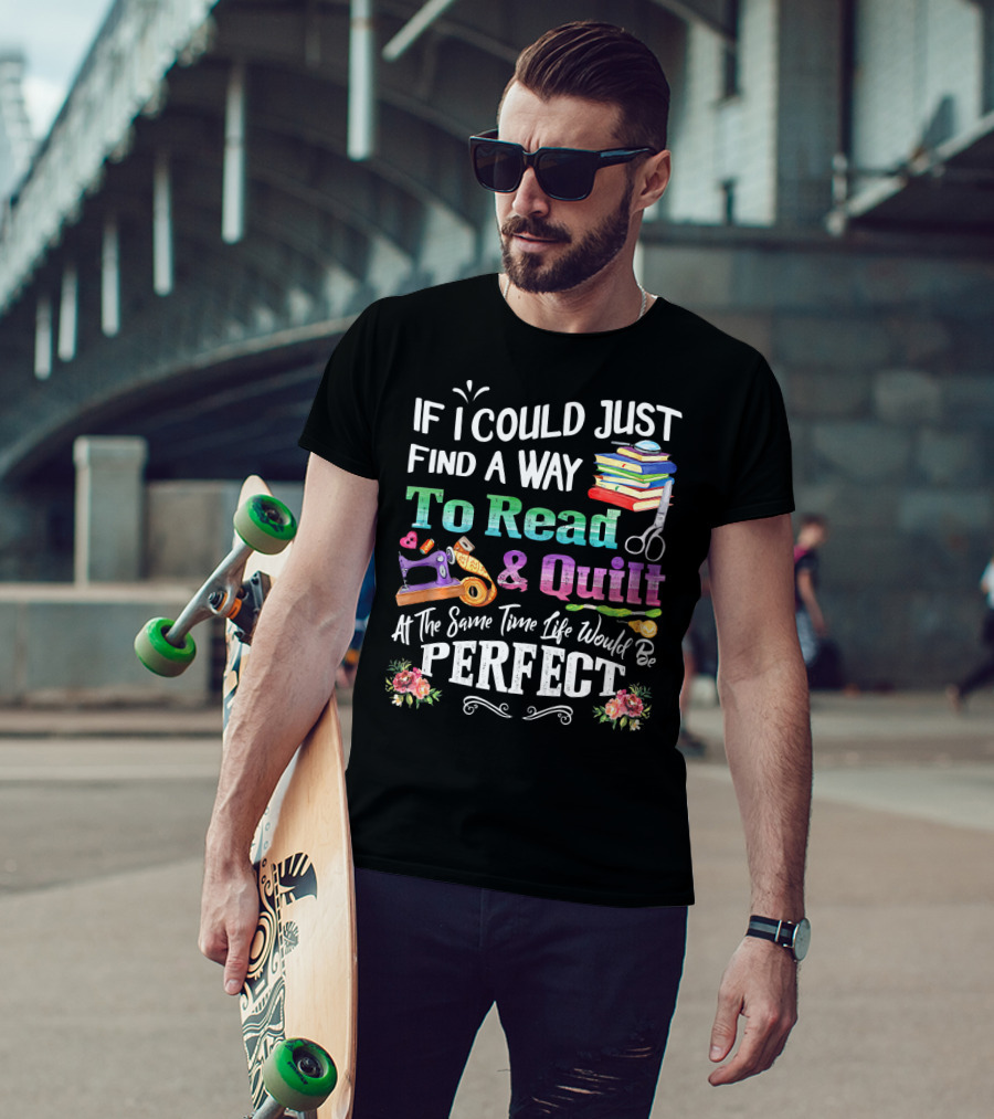 If I Could Just Find A Way To Read And Quilt At The Same Time Life Would Be Perfect T-Shirt