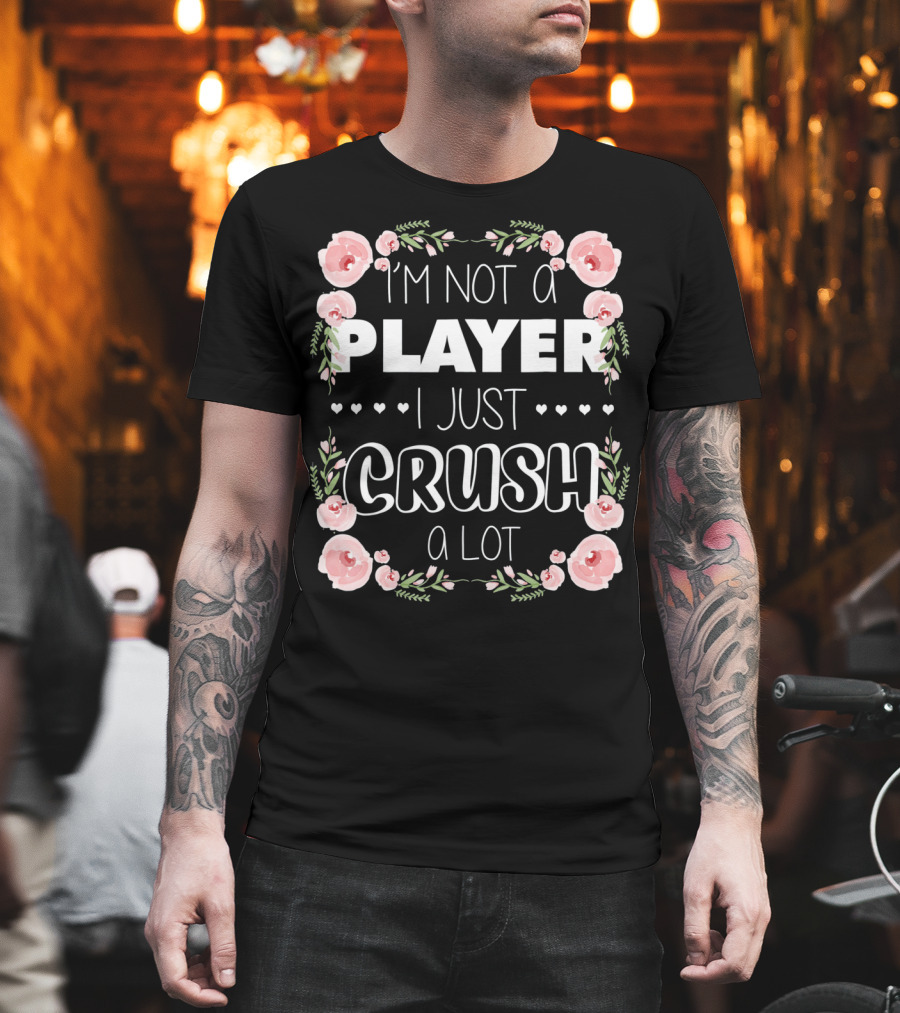 I'm Not a Player I Just Crush a Lot Roses and Hearts Floral T-Shirt