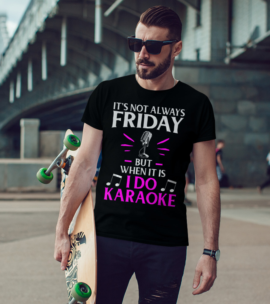 It's Not Always Friday But When It Is I Do Karaoke T-Shirt