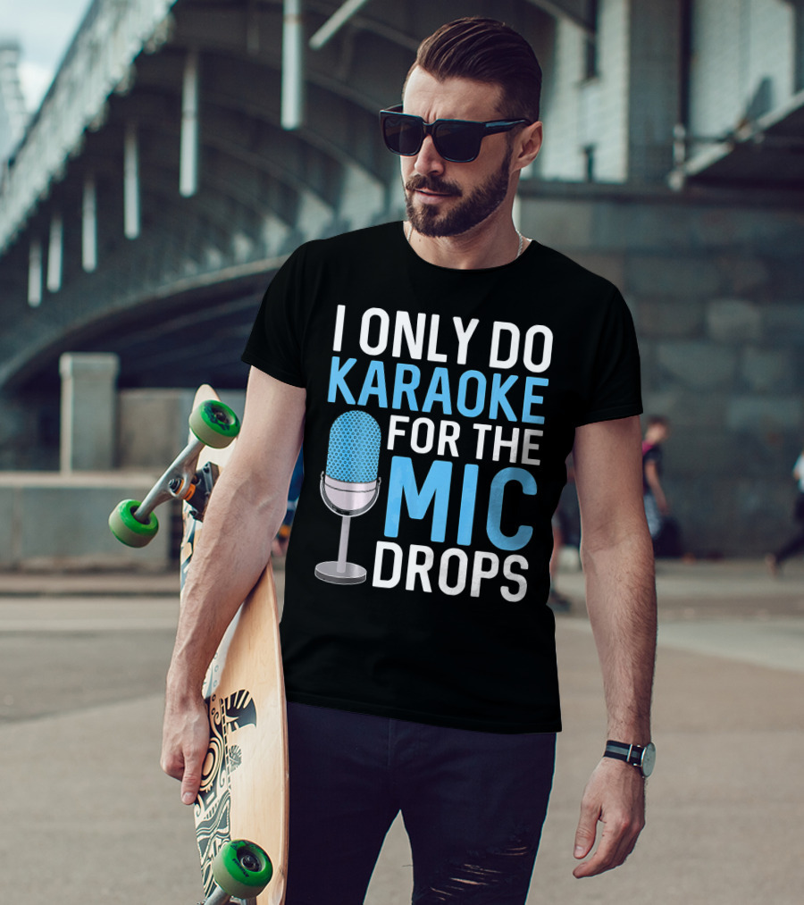 I Only Do Karaoke For The Mic Drops T-Shirt