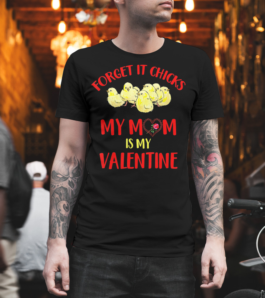 Forget It Chicks My Mom Is My Valentine T-Shirt