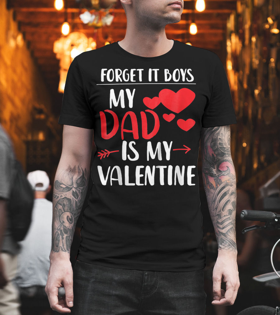 Forget It Boys My Dad Is My Valentine T-Shirt
