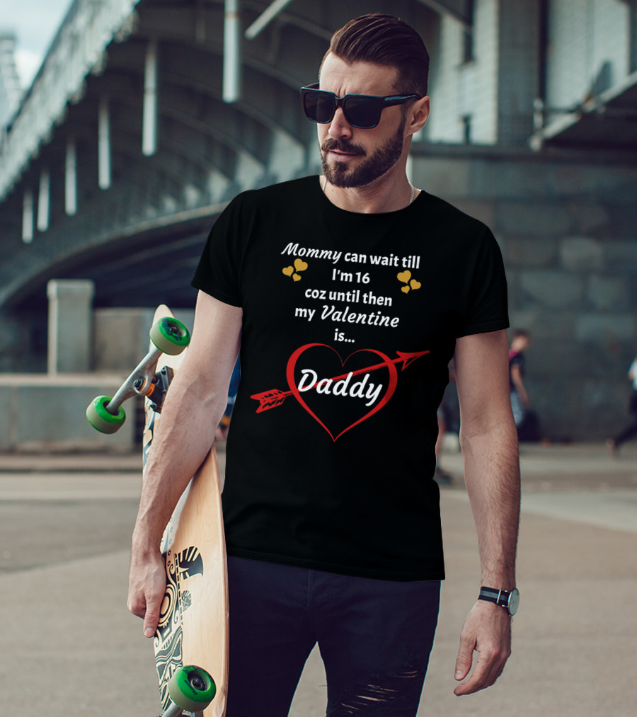 Mommy Can Wait Till I'm 16 Coz Until Then My Valentine Is Daddy T-Shirt