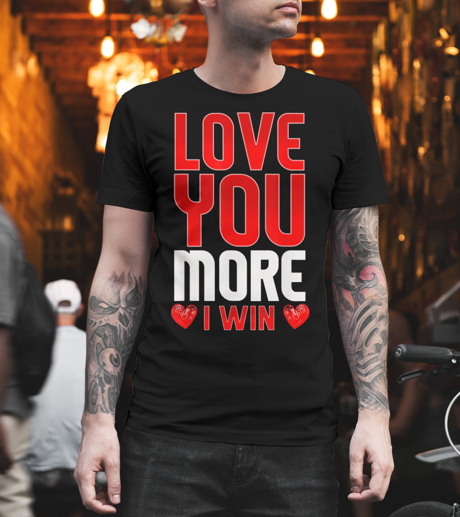 Love You More I Win T-Shirt