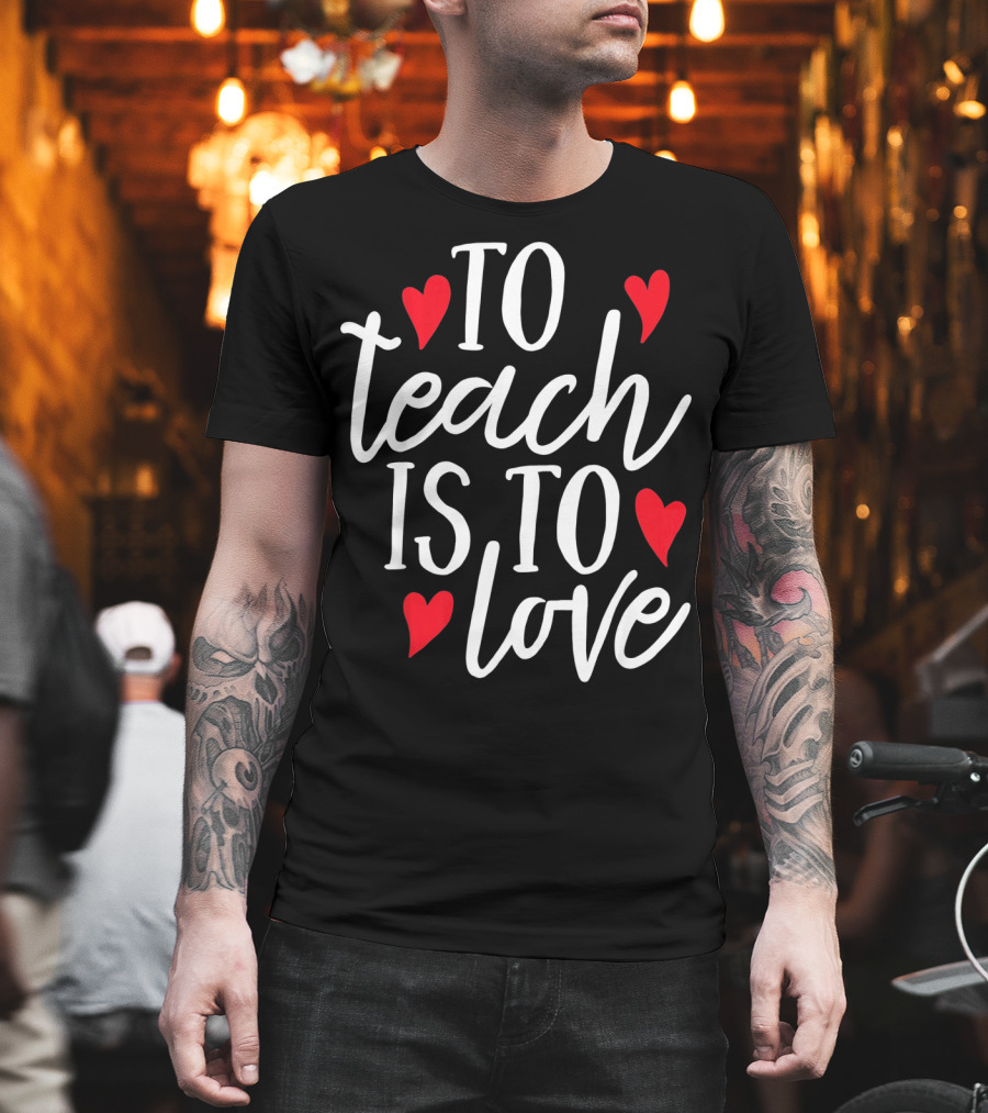 To Teach Is To Love Valentine's Day Hearts T-Shirt