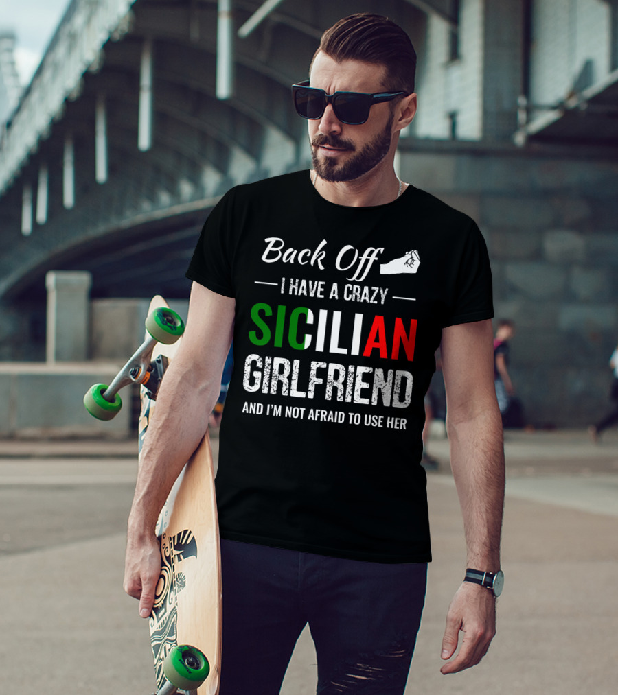 Back Off I Have A Crazy Sicilian Girlfriend And I'm Not Afraid To Use Her T-Shirt