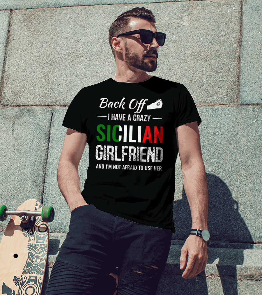 Back Off I Have A Crazy Sicilian Girlfriend And I'm Not Afraid To Use Her T-Shirt