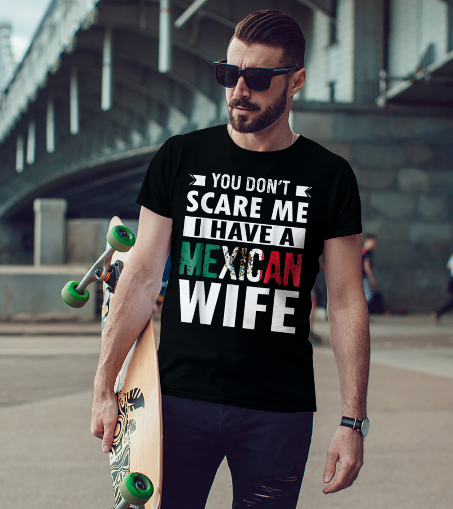 You Don't Scare ME I Have A Mexican Wife T-Shirt