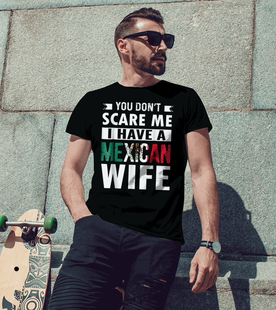 You Don't Scare ME I Have A Mexican Wife T-Shirt