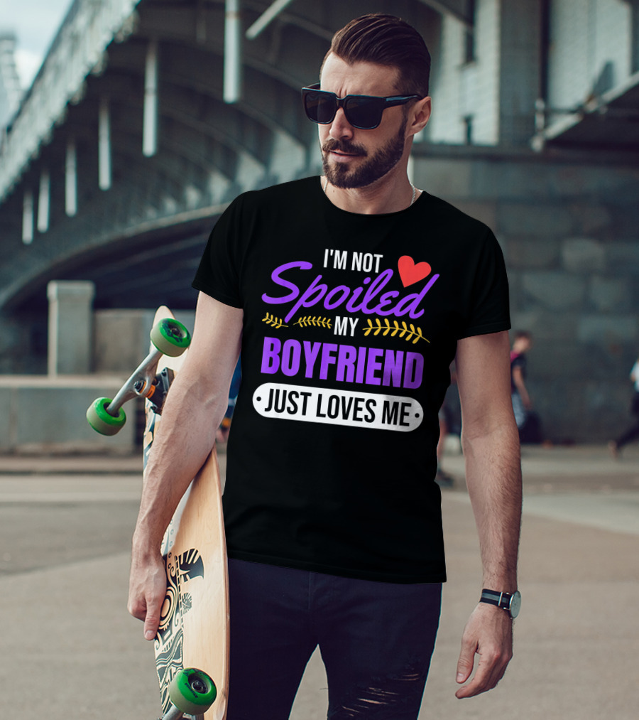 I'm Not Spoiled My Boyfriend Just Loves Me Valentine's Girlfriend T-Shirt