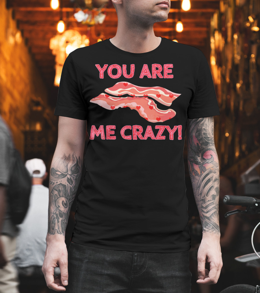 You Are Bacon Me Crazy Funny Valentine Hearts T-Shirt