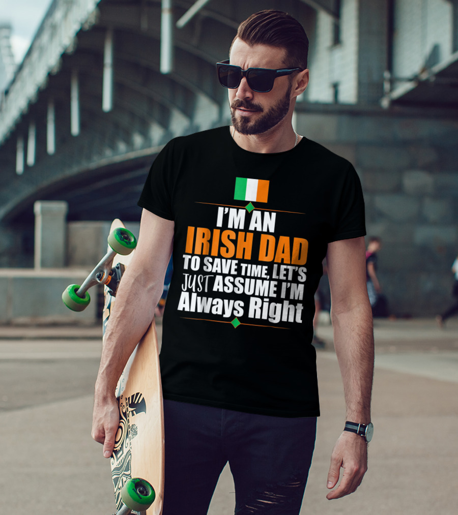 I'm An Irish Dad To Save Time Let's Just Assume I'm Always Right Ireland Flag T-Shirt