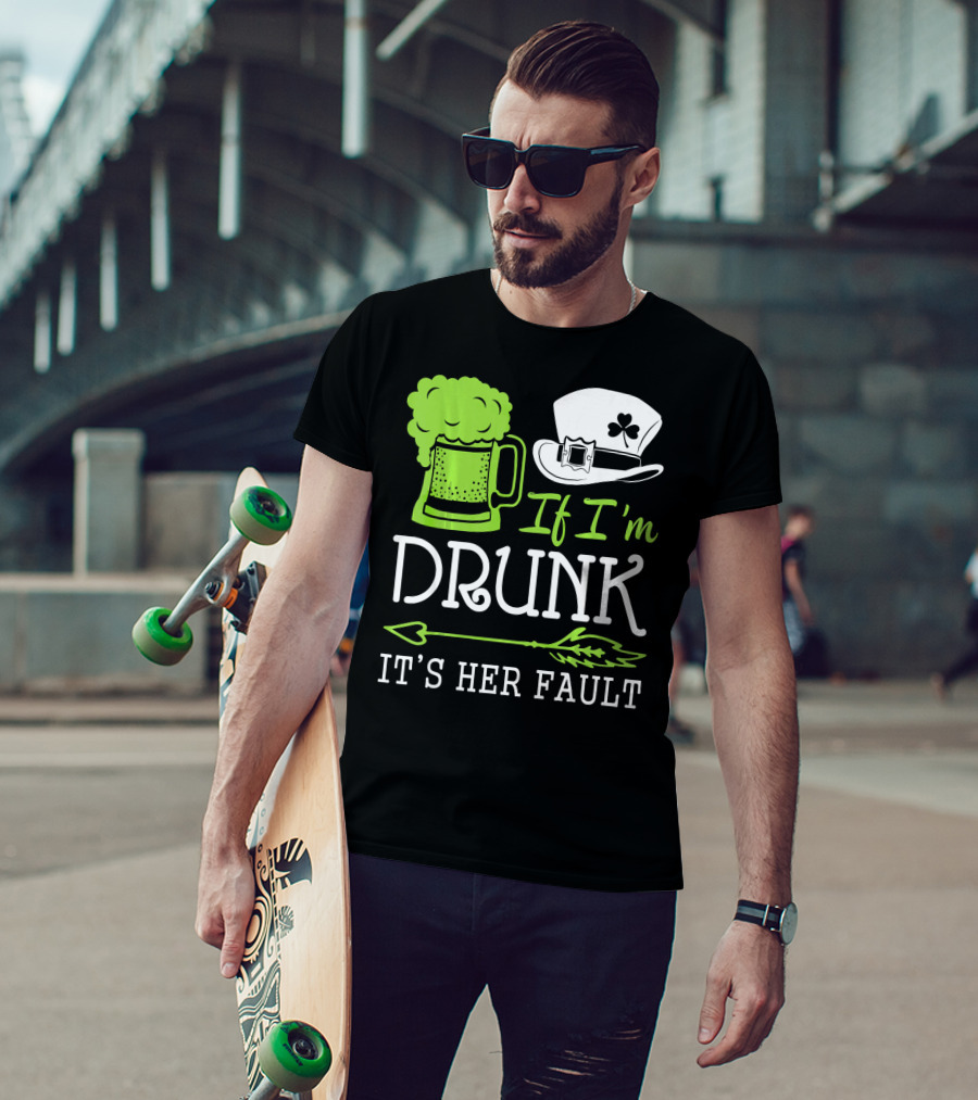 If I'm Drunk It's Her Fault Green Beer And Leprechaun Hat T-Shirt