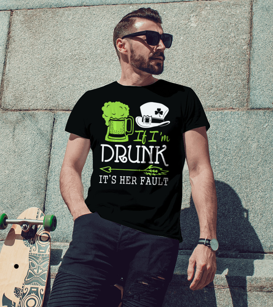 If I'm Drunk It's Her Fault Green Beer And Leprechaun Hat T-Shirt