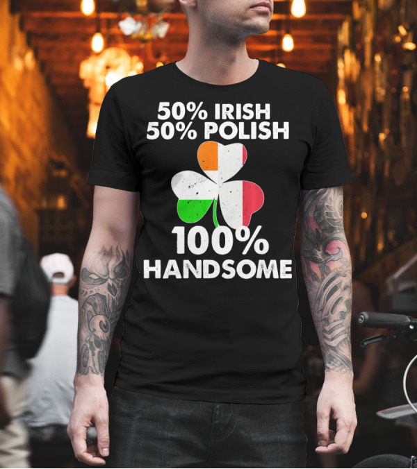 50% Irish 50% Polish 100% Handsome Shamrock T-Shirt 50% Irish 50% Polish 100% Handsome Shamrock T-Shirt