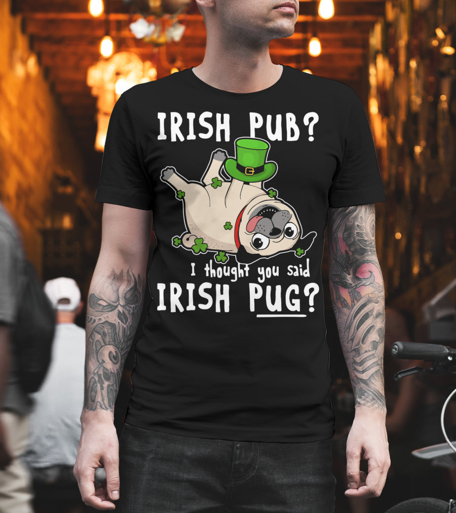 Irish Pub I Thought You Said Irish Pug With Shamrocks And Green Hat T-Shirt