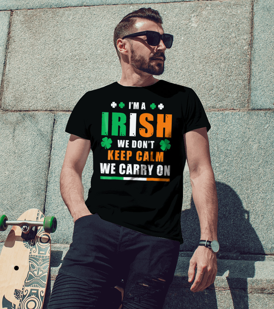 I'm A Irish We Don't Keep Calm We Carry On T-Shirt