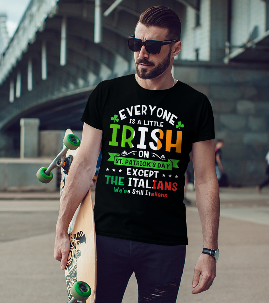 Everyone Is A Little Irish On St Patrick's Day Except The Italians We're Still Italians T-Shirt