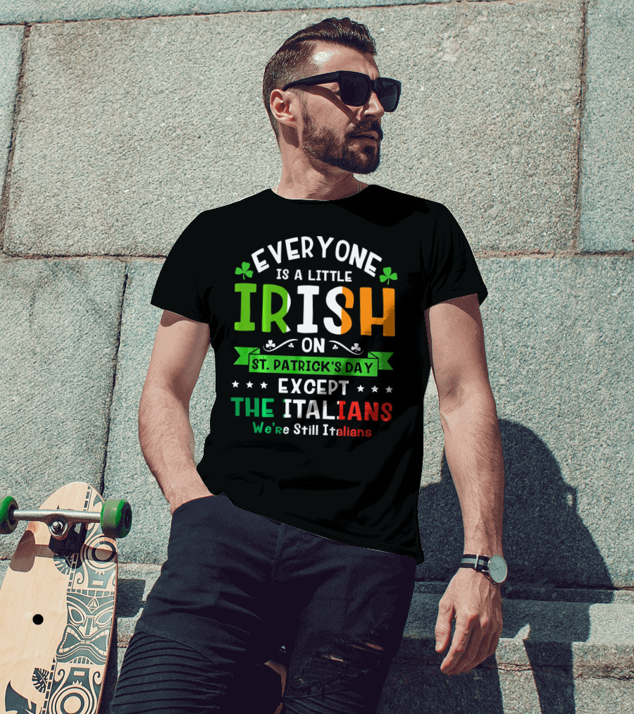 Everyone Is A Little Irish On St Patrick's Day Except The Italians We're Still Italians T-Shirt