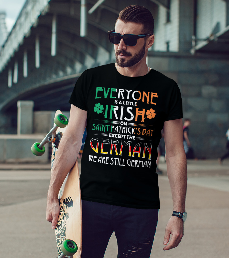 Everyone Is A Little Irish On Saint Patrick's Day Except The German We Are Still German T-Shirt