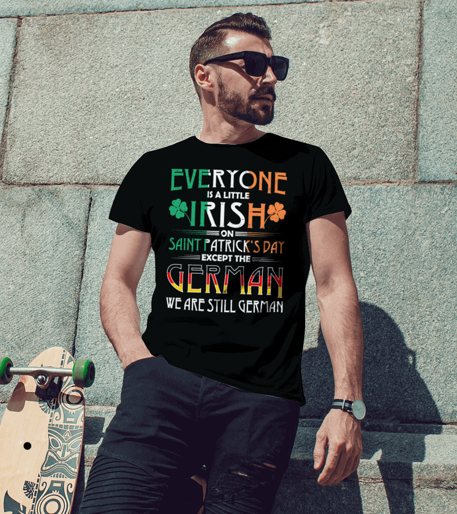 Everyone Is A Little Irish On Saint Patrick's Day Except The German We Are Still German T-Shirt