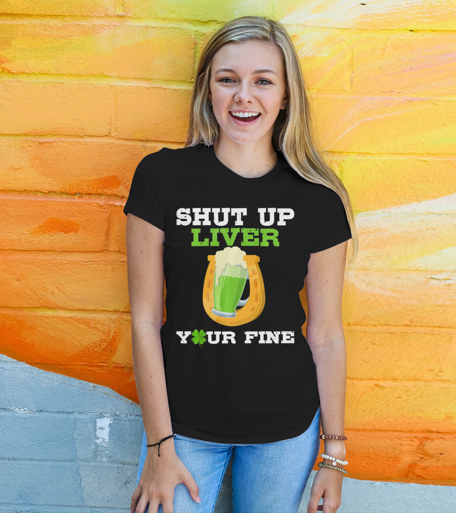 Shut Up Liver Your Fine St Patrick Day Pictures T-Shirt