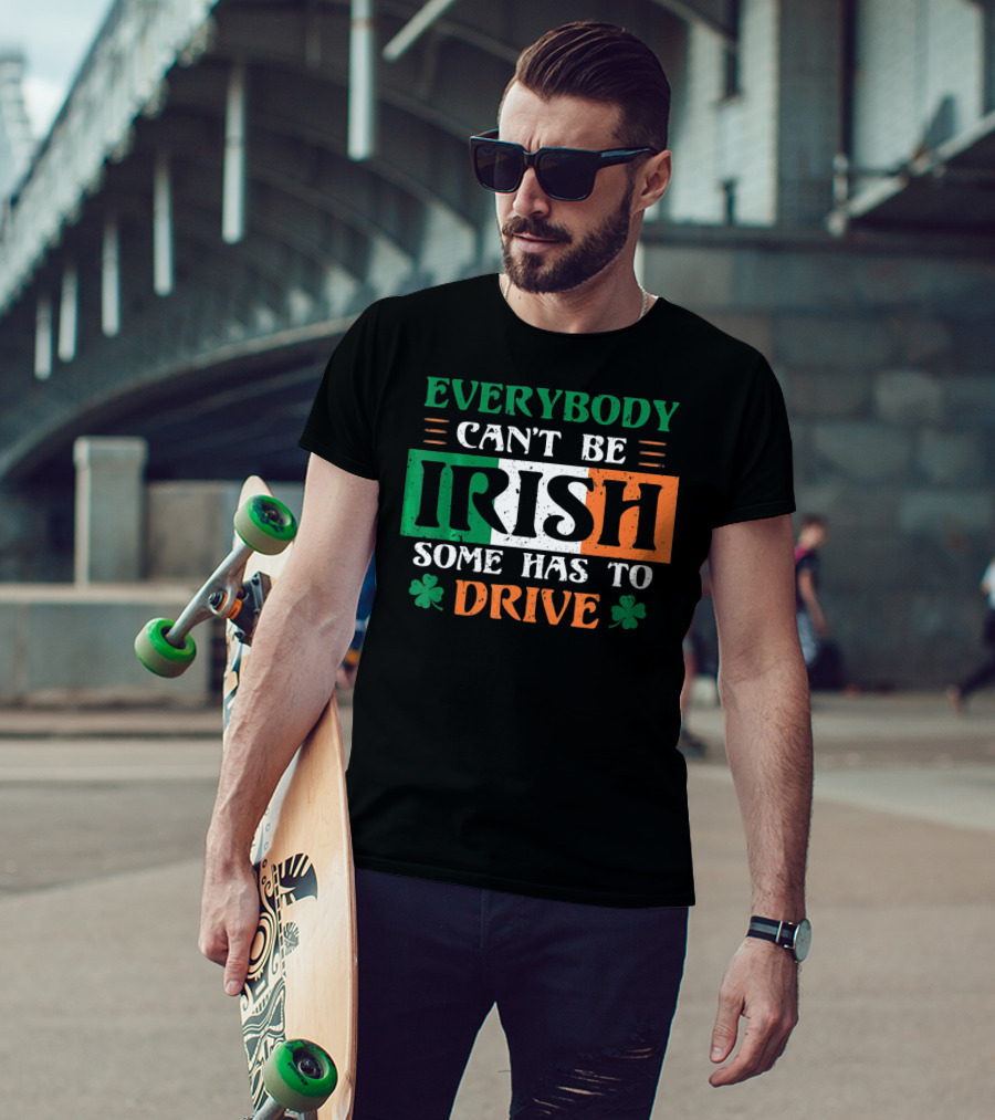 Everybody Can't Be Irish Some Has To Drive T-Shirt