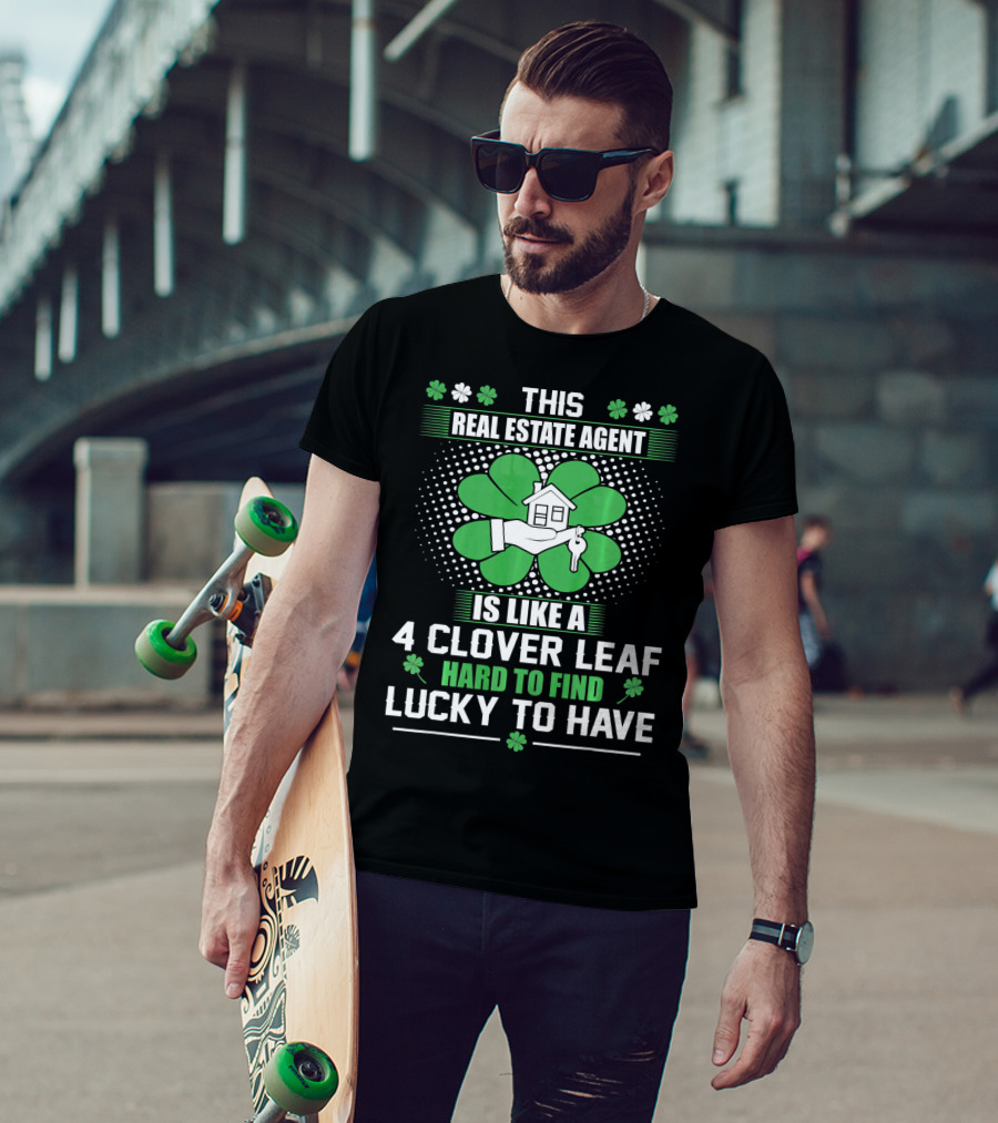 This Real Estate Agent Is Like A 4 Clover Leaf Hard To Find Lucky To Have T-Shirt