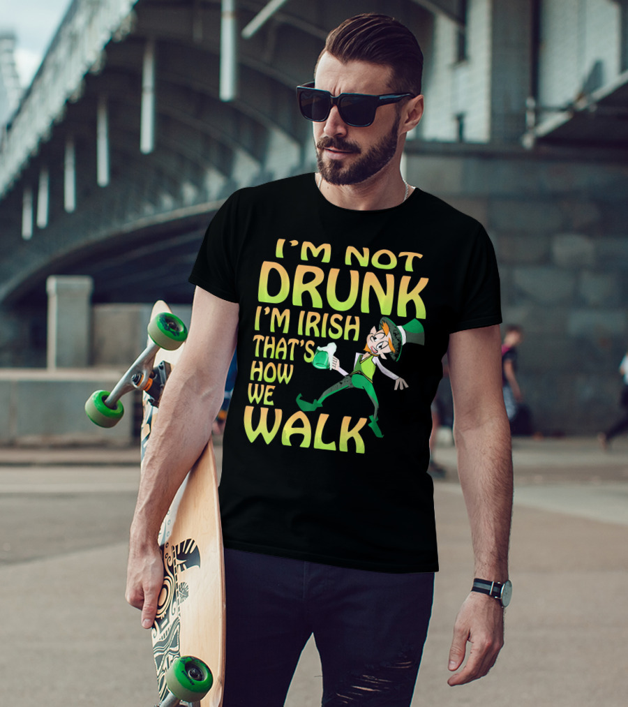 I'm Not Drunk I'm Irish That's How We Walk T-Shirt