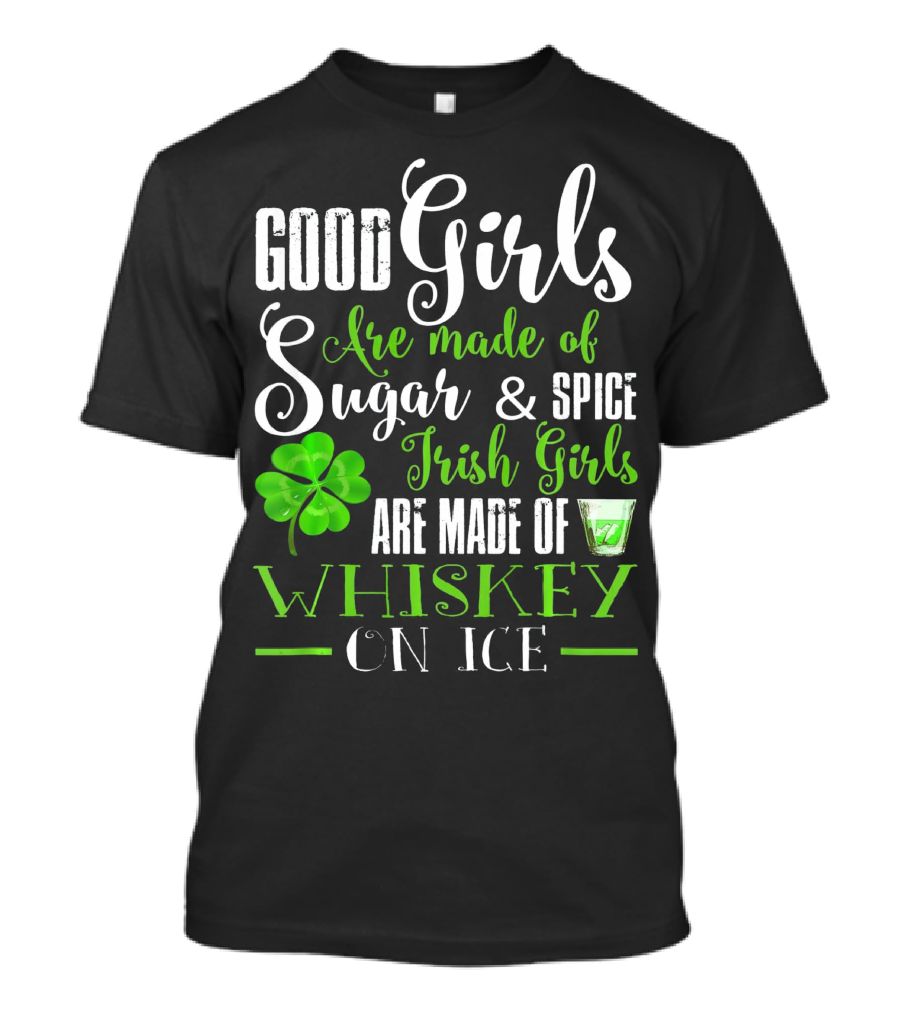 Good Girls Are Made Of Sugar And Spice Irish Girls Are Made Of Whiskey On Ice T-Shirt